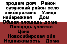 продам дом › Район ­ сузунский район село заковряжино › Улица ­ набережная  › Дом ­ 32 › Общая площадь дома ­ 64 › Площадь участка ­ 35 › Цена ­ 450 000 - Новосибирская обл. Недвижимость » Дома, коттеджи, дачи продажа   